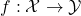 f : \mathcal{X} \rightarrow \mathcal{Y}