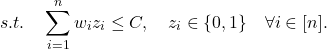 \[s.t. \quad \sum_{i=1}^n w_i z_i \leq C, \quad z_i \in \{0, 1\} \quad \forall i \in [n].\]