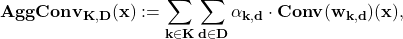 \[\bf AggConv_{K,D} (\mathbf{x}) := \sum_{k\in K}\sum_{d\in D} \alpha_{k,d}\cdot \bf Conv(\mathbf{w}_{k,d})(\mathbf{x}), \]