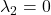 \lambda_2 = 0