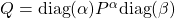 Q = \text{diag}(\alpha)P^\alpha \text{diag}(\beta)