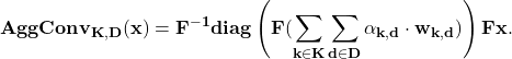 \[\bf AggConv_{K,D}(\mathbf{x})= \mathbf{F}^{-1}\bf diag\left(\mathbf{F}(\sum_{k\in K}\sum_{d\in D} \alpha_{k,d}\cdot \mathbf{w}_{k,d})\right)\mathbf{F}\mathbf{x}. \]