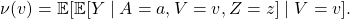 \[\nu(v)  = \mathbb{E}[ \mathbb{E}[Y \mid A = a, V = v, Z =z] \mid V =v].\]