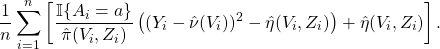 \[\frac{1}{n} \sum_{i=1}^n \left[ \frac{\mathbb{I}\{A_i = a \}}{\hat{\pi}(V_i, Z_i)} \left( (Y_i -\hat{\nu}(V_i))^2 - \hat{\eta}(V_i, Z_i) \right)  + \hat{\eta}(V_i, Z_i) \right] .\]