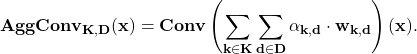 \[\bf AggConv_{K, D}(\mathbf{x})=\bf Conv\left(\sum_{k\in K}\sum_{d\in D} \alpha_{k, d}\cdot\mathbf{w}_{k,d}\right)(\mathbf{x}). \]