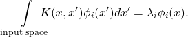 \[\int\limits_{\text{input space}} \! \! \! \! \! \! K(x, x') \phi_i(x') d x' = \lambda_i \phi_i(x).\]