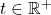 t \in \mathbb{R}^{+}