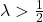 \lambda > \frac{1}{2}