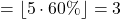 = \lfloor 5 \cdot 60\% \rfloor = 3