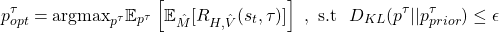 \[p^\tau_{opt}=\text{argmax}_{p^\tau} \mathbb{E}_{p^\tau} \left[\mathbb{E}_{\hat{M}}[R_{H,\hat{V}}(s_t,\tau)]\right]~,~\textrm{s.t}~~D_{KL}(p^\tau||p^\tau_{prior})\le \epsilon\]