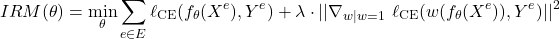 \[IRM(\theta) = \min_{\theta} \sum\limits_{e \in E} \ell_{\text{CE}}(f_\theta(X^e), Y^e) + \lambda \cdot ||\nabla_{w|w=1} \ \ell_{\text{CE}}(w( f_\theta(X^e)), Y^e)||^2\]