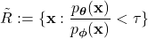 \[\tilde{R}:=\lbrace \mathbf{x}: \frac{p_{\boldsymbol{\theta}}(\mathbf{x})}{p_{\boldsymbol{\phi}}(\mathbf{x})}<\tau \rbrace\]