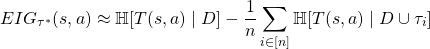 \[EIG_{\tau^*}(s, a) \approx \mathbb{H}[T(s, a)\mid D] - \frac{1}{n}\sum_{i \in [n]}\mathbb{H}[T(s, a)\mid D\cup \tau_i]\]