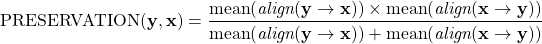 \[\begin{aligned}{\rm P{\small RESERVATION}}(\mathbf{y}, \mathbf{x}) = \frac{ \mathrm{mean}(\textit{align}(\mathbf{y} \to \mathbf{x})) \times \mathrm{mean}(\textit{align}(\mathbf{x} \to \mathbf{y})) }{ \mathrm{mean}(\textit{align}(\mathbf{y} \to \mathbf{x})) + \mathrm{mean}(\textit{align}(\mathbf{x} \to \mathbf{y})) }\end{aligned}\]