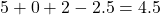 5 + 0 + 2 - 2.5 = 4.5