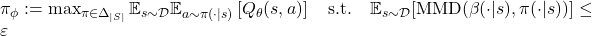 \pi_\phi := \max_{\pi \in \Delta_{|S|}} \mathbb{E}_{s \sim \mathcal{D}} \mathbb{E}_{a \sim\pi(\cdot|s)} \left[ Q_\theta(s, a)\right]\quad \mbox{s.t.}  \quad\mathbb{E}_{s \sim \mathcal{D}} [\text{MMD}(\beta(\cdot|s), \pi(\cdot|s))] \leq \varepsilon