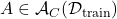 A \in \mathcal{A}_C (\mathcal{D}_\mathrm{train})